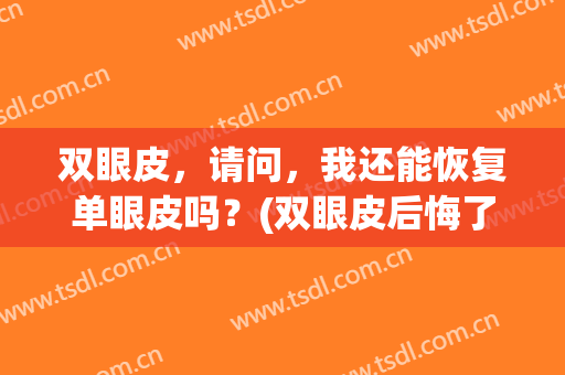 双眼皮，请问，我还能恢复单眼皮吗？(双眼皮后悔了能恢复单眼皮吗)
