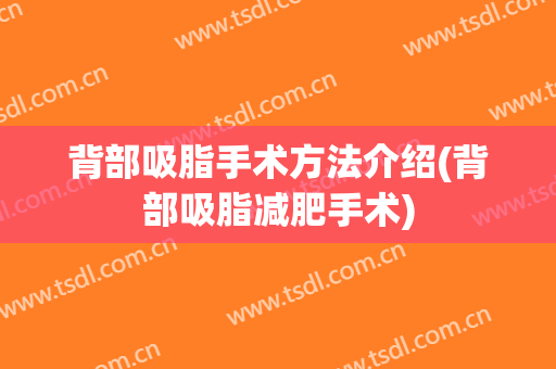 背部吸脂手术方法介绍(背部吸脂减肥手术)