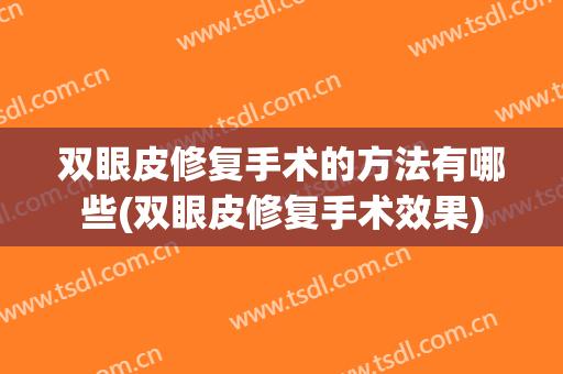 双眼皮修复手术的方法有哪些(双眼皮修复手术效果)