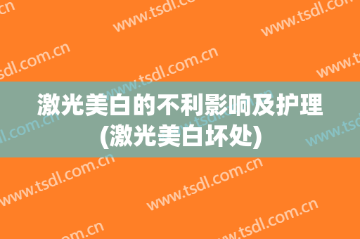 激光美白的不利影响及护理(激光美白坏处)