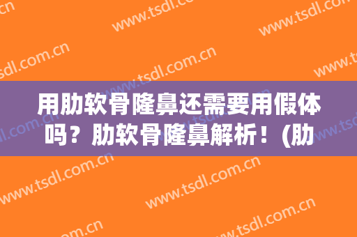 用肋软骨隆鼻还需要用假体吗？肋软骨隆鼻解析！(肋软骨隆鼻失败)