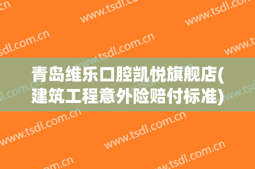 青岛维乐口腔凯悦旗舰店(建筑工程意外险赔付标准)