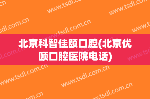 北京科智佳颐口腔(北京优颐口腔医院电话)