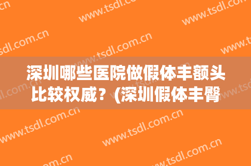 深圳哪些医院做假体丰额头比较权威?(深圳假体丰臀医院) 深圳哪些医院做假体丰额头比较权威?(深圳假体丰臀医院)