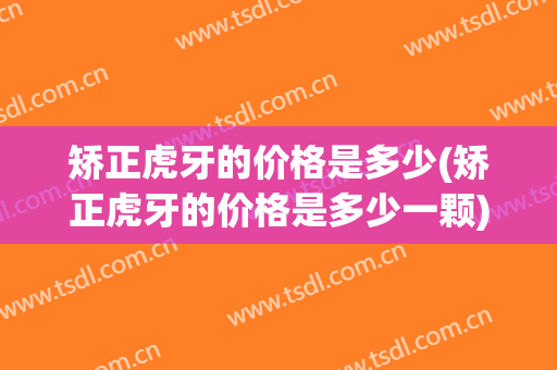 矫正虎牙的价格是多少(矫正虎牙的价格是多少一颗)