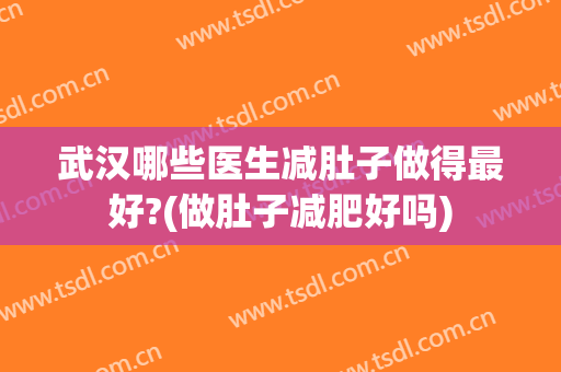 武汉哪些医生减肚子做得最好?(做肚子减肥好吗)