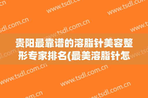 贵阳最靠谱的溶脂针美容整形专家排名(最美溶脂针怎么样)