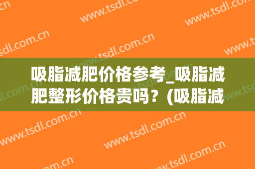 吸脂减肥价格参考_吸脂减肥整形价格贵吗？(吸脂减肥价位)