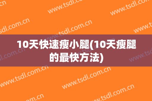 10天快速瘦小腿(10天瘦腿的最快方法)