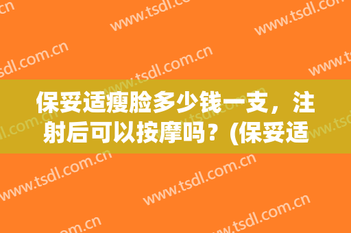 保妥适瘦脸多少钱一支，注射后可以按摩吗？(保妥适瘦脸针打一次多少钱)
