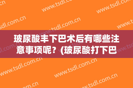 玻尿酸丰下巴术后有哪些注意事项呢？(玻尿酸打下巴过程)