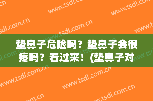 垫鼻子危险吗？垫鼻子会很疼吗？看过来！(垫鼻子对以后有影响吗?)