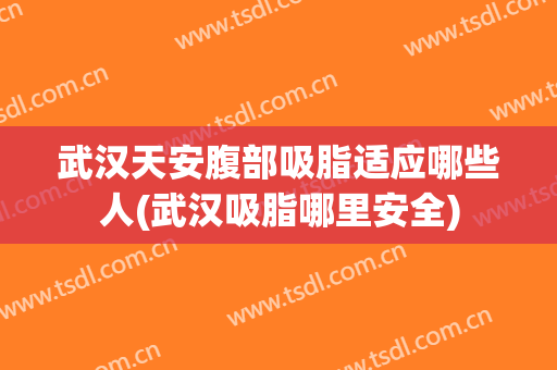 武汉天安腹部吸脂适应哪些人(武汉吸脂哪里安全)