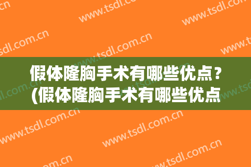 假体隆胸手术有哪些优点？(假体隆胸手术有哪些优点与缺点)
