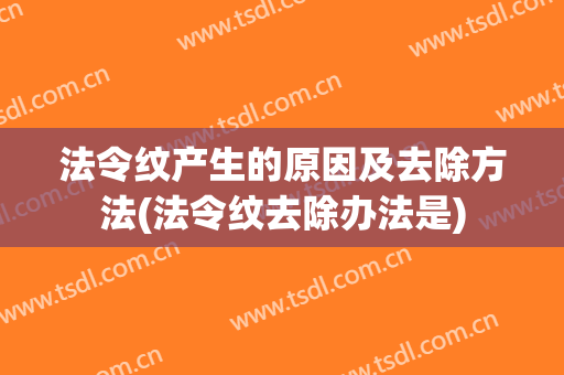 法令纹产生的原因及去除方法(法令纹去除办法是)
