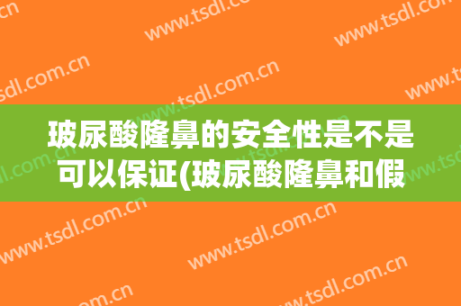 玻尿酸隆鼻的安全性是不是可以保证(玻尿酸隆鼻和假体隆鼻哪个安全)