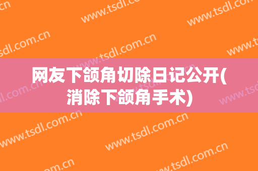 网友下颌角切除日记公开(消除下颌角手术)