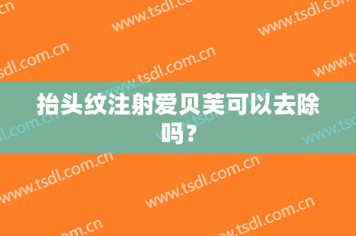 抬头纹注射爱贝芙可以去除吗？