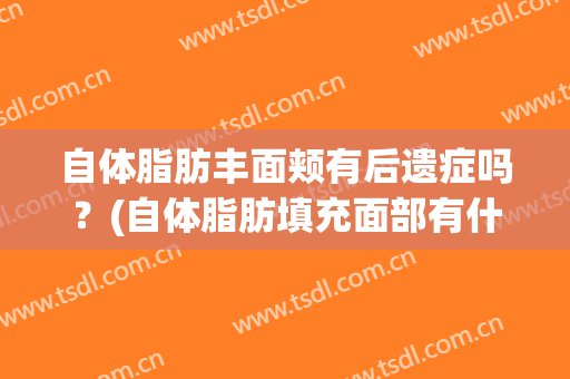 自体脂肪丰面颊有后遗症吗？(自体脂肪填充面部有什么后遗症)