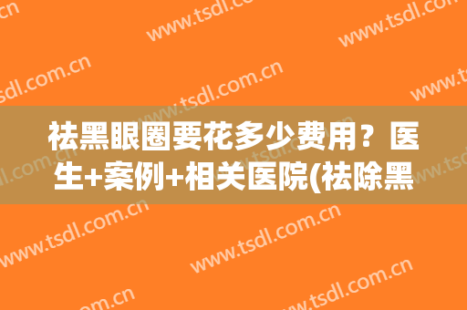 祛黑眼圈要花多少费用？医生+案例+相关医院(祛除黑眼圈手术费用大概多少)