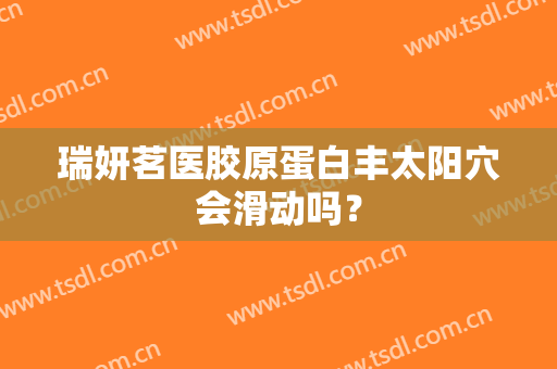 瑞妍茗医胶原蛋白丰太阳穴会滑动吗？