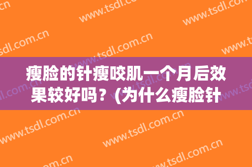 瘦脸的针瘦咬肌一个月后效果较好吗？(为什么瘦脸针打完一个月还有咬肌)