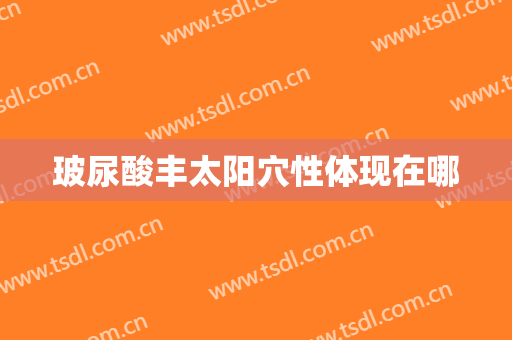 玻尿酸丰太阳穴性体现在哪
