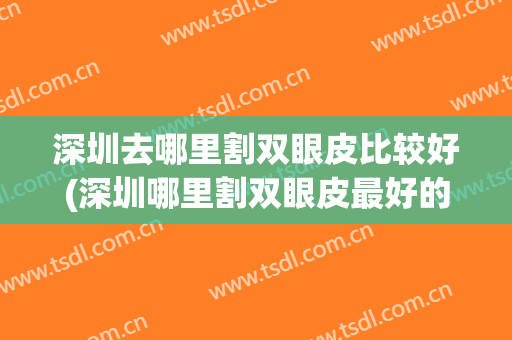 深圳去哪里割双眼皮比较好(深圳哪里割双眼皮最好的医院)