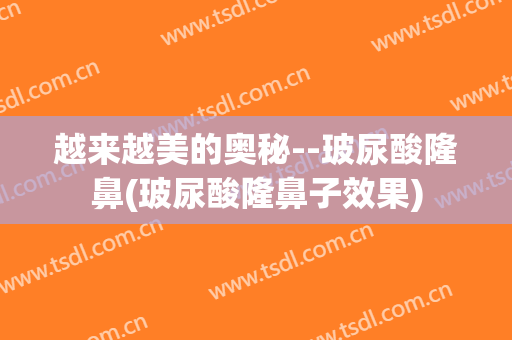 越来越美的奥秘--玻尿酸隆鼻(玻尿酸隆鼻子效果)