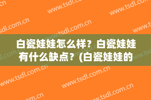 白瓷娃娃怎么样？白瓷娃娃有什么缺点？(白瓷娃娃的好处)