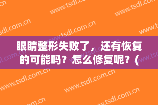 眼睛整形失败了，还有恢复的可能吗？怎么修复呢？(修复眼部整形手术失败)