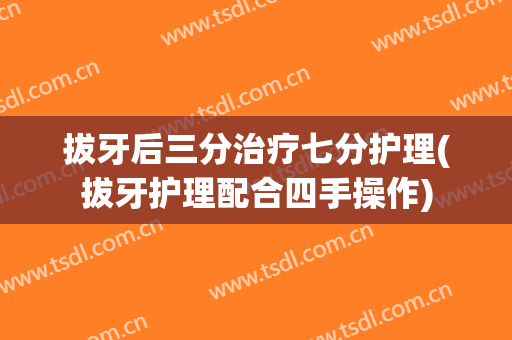 拔牙后三分治疗七分护理(拔牙护理配合四手操作)