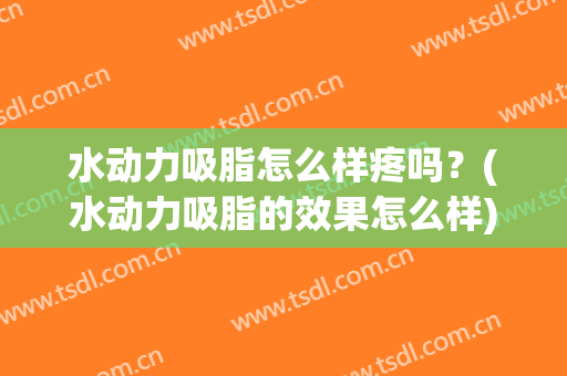 水动力吸脂怎么样疼吗？(水动力吸脂的效果怎么样)
