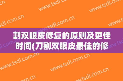 割双眼皮修复的原则及更佳时间(刀割双眼皮最佳的修复时间)