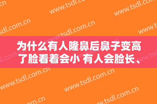 为什么有人隆鼻后鼻子变高了脸看着会小 有人会脸长、脸凹？