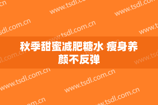 秋季甜蜜减肥糖水 瘦身养颜不反弹