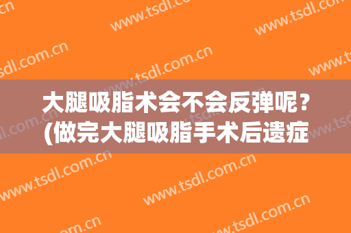 大腿吸脂术会不会反弹呢？(做完大腿吸脂手术后遗症)