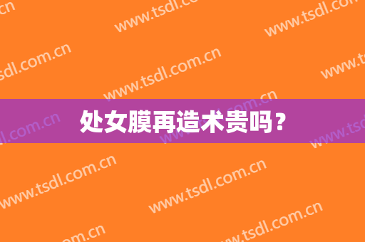 处女膜再造术贵吗？