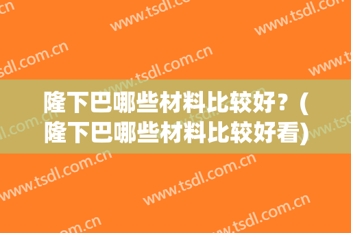 隆下巴哪些材料比较好？(隆下巴哪些材料比较好看)