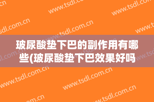 玻尿酸垫下巴的副作用有哪些(玻尿酸垫下巴效果好吗)