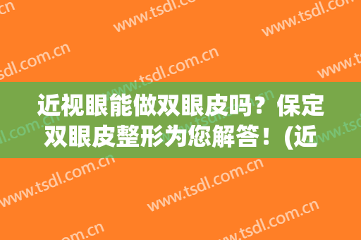 近视眼能做双眼皮吗？保定双眼皮整形为您解答！(近视眼能不能做双眼皮)