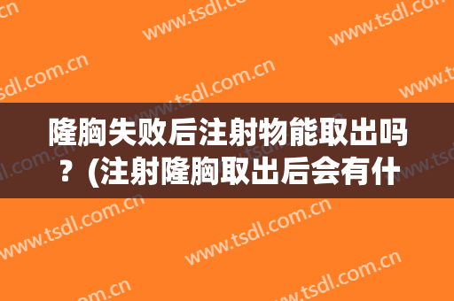 隆胸失败后注射物能取出吗？(注射隆胸取出后会有什么副作用)