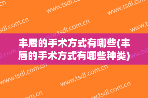 丰唇的手术方式有哪些(丰唇的手术方式有哪些种类)