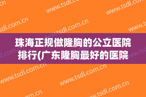 珠海正规做隆胸的公立医院排行(广东隆胸最好的医院)