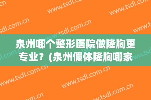 泉州哪个整形医院做隆胸更专业？(泉州假体隆胸哪家好)