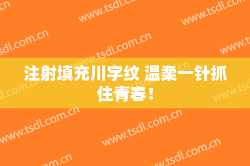 注射填充川字纹 温柔一针抓住青春！