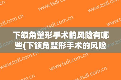 下颌角整形手术的风险有哪些(下颌角整形手术的风险有哪些症状)