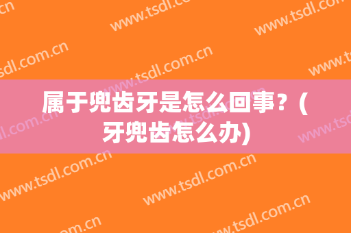 属于兜齿牙是怎么回事？(牙兜齿怎么办)