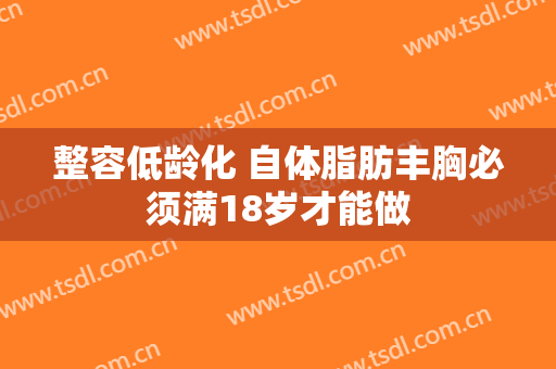 整容低龄化 自体脂肪丰胸必须满18岁才能做