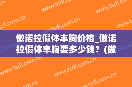 傲诺拉假体丰胸价格_傲诺拉假体丰胸要多少钱？(傲诺拉假体规格)